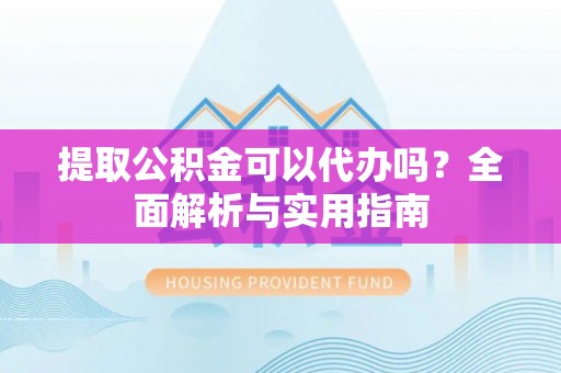 宁南提取公积金可以代办吗？全面解析与实用指南