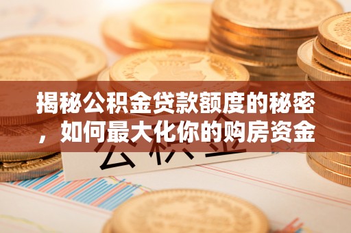 宁南揭秘公积金贷款额度的秘密，如何最大化你的购房资金