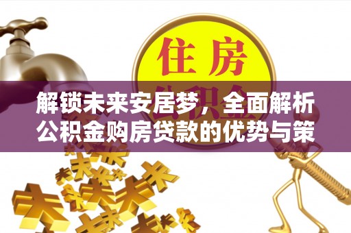 宁南解锁未来安居梦，全面解析公积金购房贷款的优势与策略