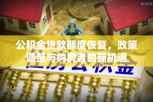 宁南公积金贷款额度恢复，政策调整与购房者的新机遇
