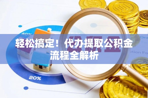 宁南轻松搞定！代办提取公积金流程全解析