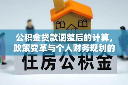 宁南公积金贷款调整后的计算，政策变革与个人财务规划的深度解析