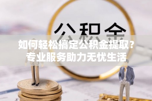 宁南如何轻松搞定公积金提取？专业服务助力无忧生活