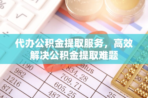 宁南代办公积金提取服务，高效解决公积金提取难题