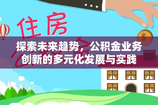 宁南探索未来趋势，公积金业务创新的多元化发展与实践