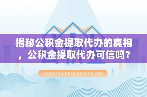 宁南揭秘公积金提取代办的真相，公积金提取代办可信吗？