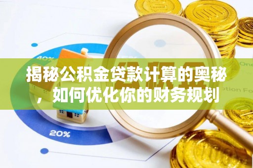 宁南揭秘公积金贷款计算的奥秘，如何优化你的财务规划
