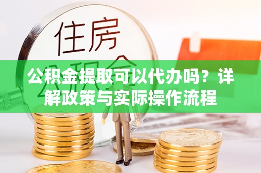 宁南公积金提取可以代办吗？详解政策与实际操作流程