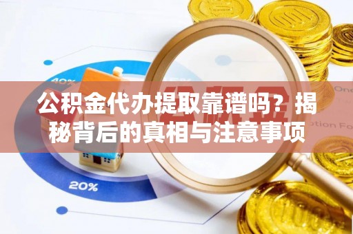 宁南公积金代办提取靠谱吗？揭秘背后的真相与注意事项