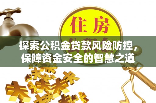 宁南探索公积金贷款风险防控，保障资金安全的智慧之道
