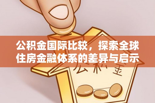 宁南公积金国际比较，探索全球住房金融体系的差异与启示
