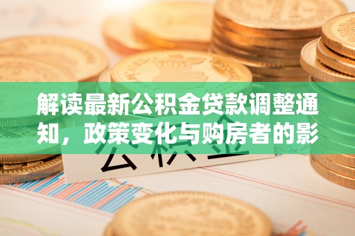 宁南解读最新公积金贷款调整通知，政策变化与购房者的影响