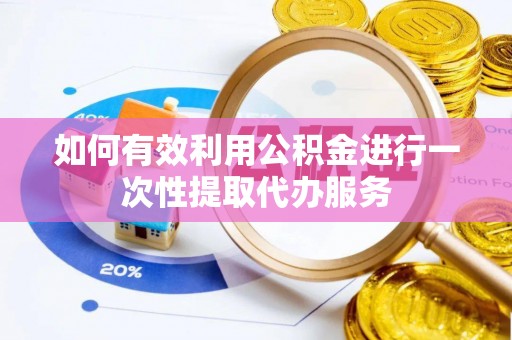 宁南如何有效利用公积金进行一次性提取代办服务