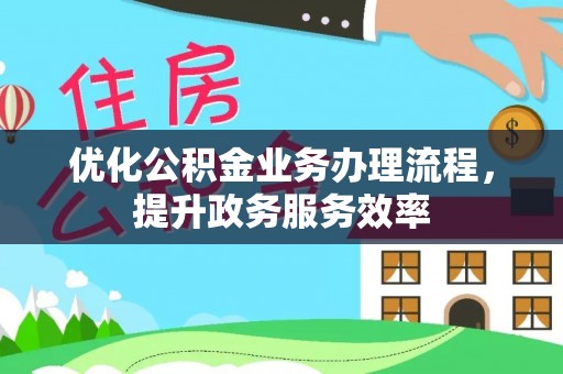宁南优化公积金业务办理流程，提升政务服务效率
