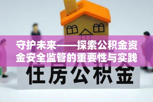 宁南守护未来——探索公积金资金安全监管的重要性与实践路径