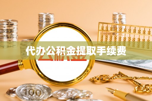宁南代办公积金提取手续费