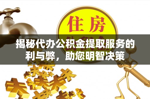 宁南揭秘代办公积金提取服务的利与弊，助您明智决策