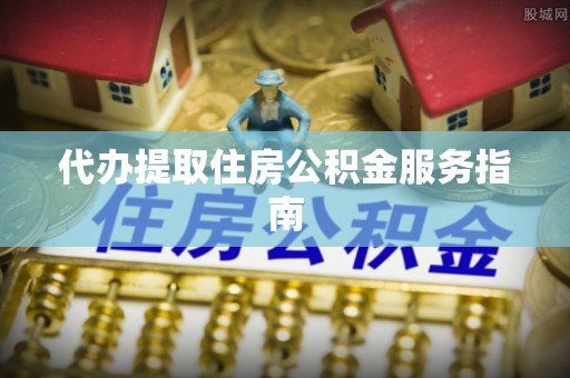 宁南代办提取住房公积金服务指南