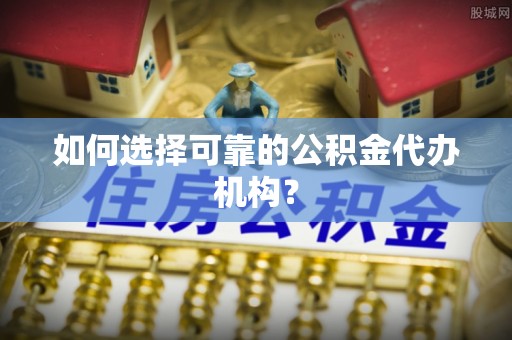 宁南如何选择可靠的公积金代办机构？