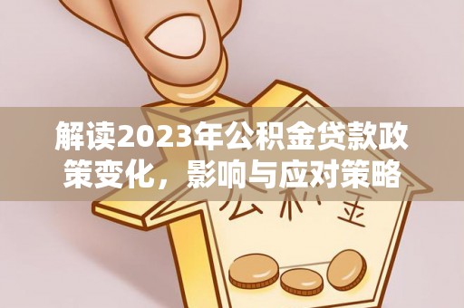 宁南解读2023年公积金贷款政策变化，影响与应对策略