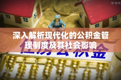 宁南深入解析现代化的公积金管理制度及其社会影响