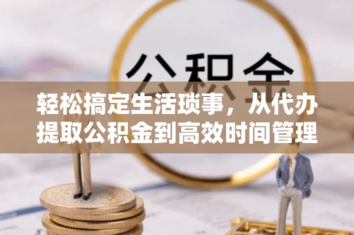 宁南轻松搞定生活琐事，从代办提取公积金到高效时间管理