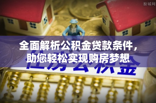 宁南全面解析公积金贷款条件，助您轻松实现购房梦想