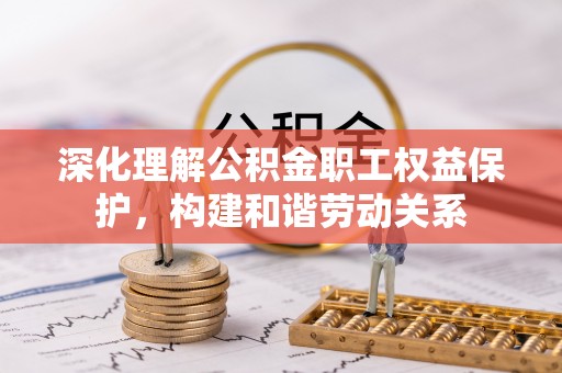 宁南深化理解公积金职工权益保护，构建和谐劳动关系