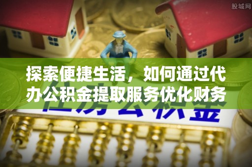 宁南探索便捷生活，如何通过代办公积金提取服务优化财务管理