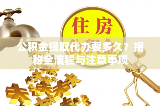 宁南公积金提取代办要多久？揭秘全流程与注意事项