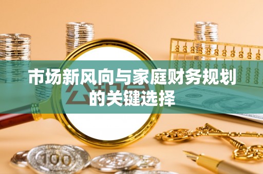 宁南市场新风向与家庭财务规划的关键选择