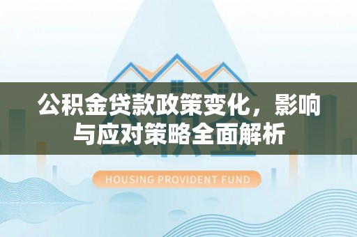 宁南公积金贷款政策变化，影响与应对策略全面解析