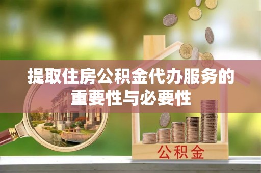 宁南提取住房公积金代办服务的重要性与必要性