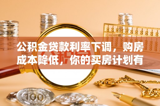 宁南公积金贷款利率下调，购房成本降低，你的买房计划有变吗？