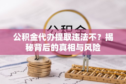 宁南公积金代办提取违法不？揭秘背后的真相与风险