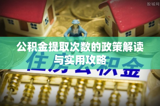 宁南公积金提取次数的政策解读与实用攻略