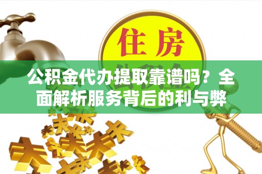 宁南公积金代办提取靠谱吗？全面解析服务背后的利与弊