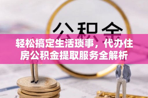 宁南轻松搞定生活琐事，代办住房公积金提取服务全解析