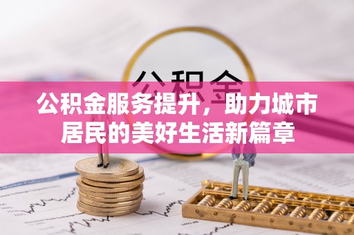 宁南公积金服务提升，助力城市居民的美好生活新篇章