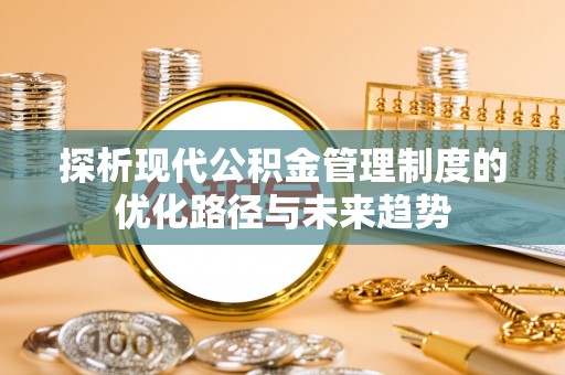 宁南探析现代公积金管理制度的优化路径与未来趋势