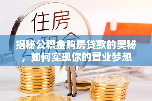 宁南揭秘公积金购房贷款的奥秘，如何实现你的置业梦想