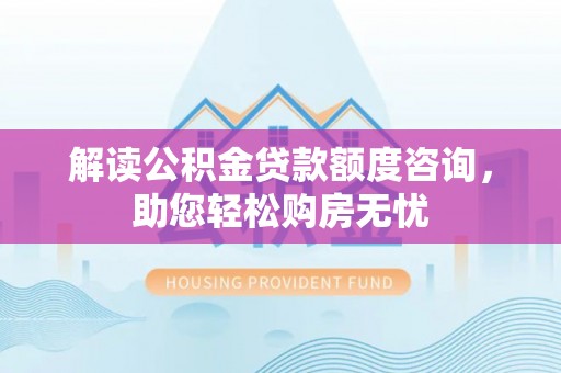 宁南解读公积金贷款额度咨询，助您轻松购房无忧