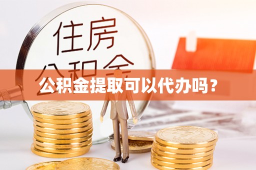 宁南公积金提取可以代办吗？