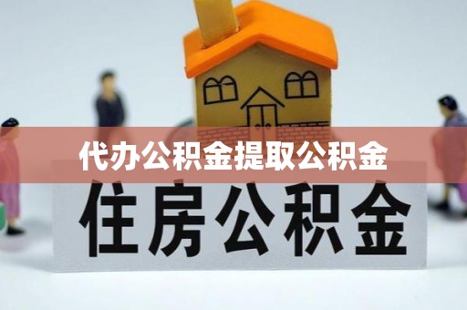 宁南代办公积金提取公积金