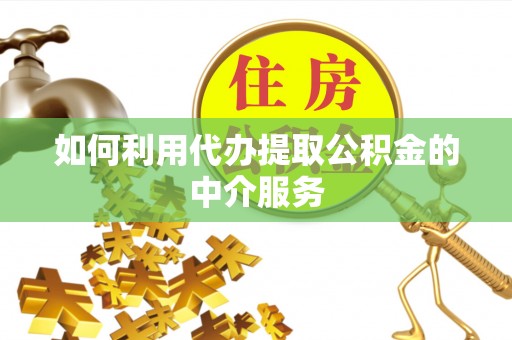 宁南如何利用代办提取公积金的中介服务