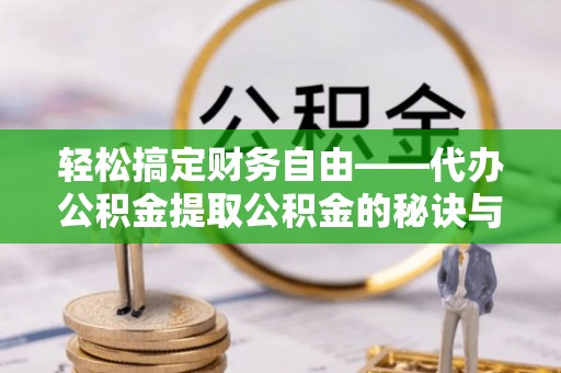 宁南轻松搞定财务自由——代办公积金提取公积金的秘诀与技巧