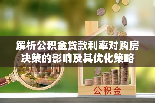 宁南解析公积金贷款利率对购房决策的影响及其优化策略
