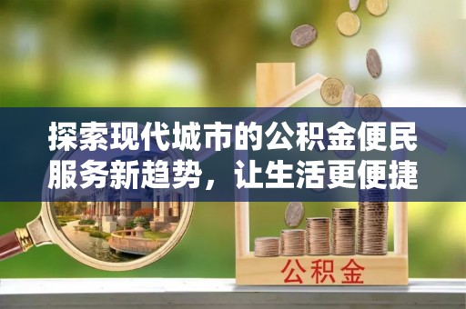 宁南探索现代城市的公积金便民服务新趋势，让生活更便捷