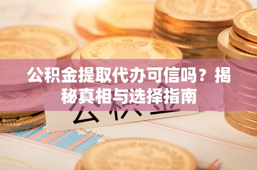 宁南公积金提取代办可信吗？揭秘真相与选择指南