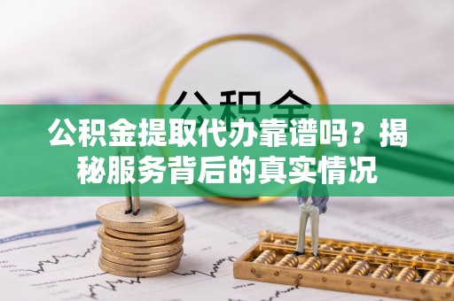宁南公积金提取代办靠谱吗？揭秘服务背后的真实情况